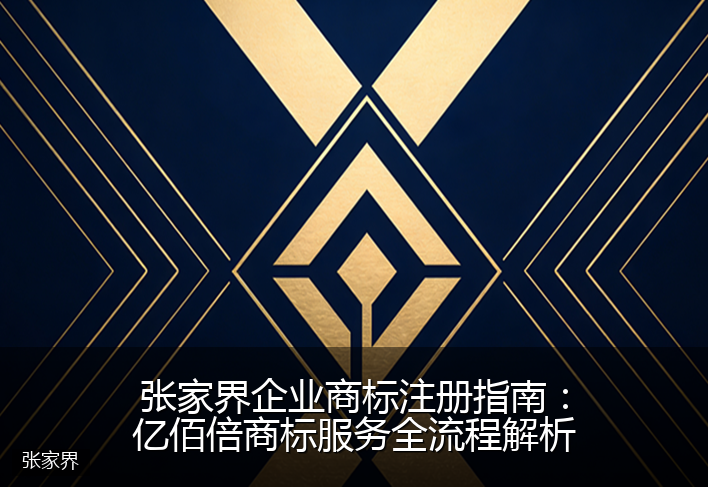 张家界企业商标注册指南：亿佰倍商标服务全流程解析
