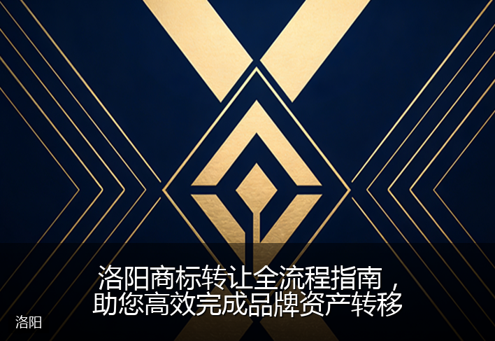 洛阳商标转让全流程指南，助您高效完成品牌资产转移