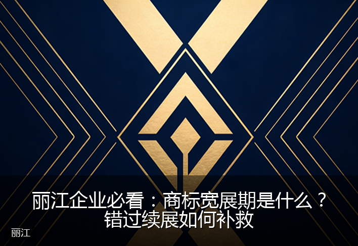 丽江企业必看：商标宽展期是什么？错过续展如何补救